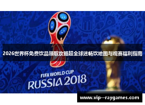 2026世界杯免费饮品领取攻略超全球迷畅饮地图与观赛福利指南