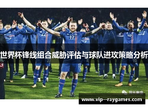 世界杯锋线组合威胁评估与球队进攻策略分析